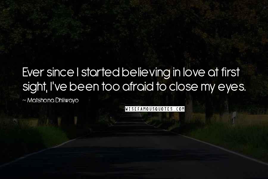 Matshona Dhliwayo Quotes: Ever since I started believing in love at first sight, I've been too afraid to close my eyes.