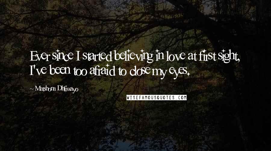 Matshona Dhliwayo Quotes: Ever since I started believing in love at first sight, I've been too afraid to close my eyes.