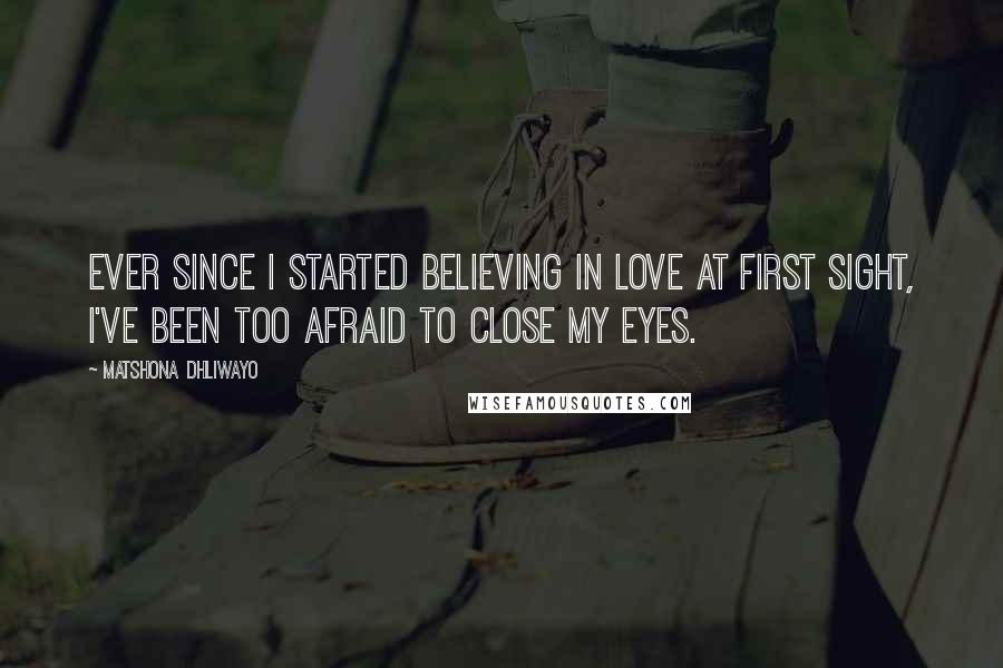 Matshona Dhliwayo Quotes: Ever since I started believing in love at first sight, I've been too afraid to close my eyes.