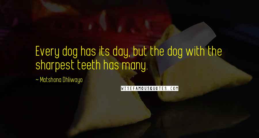 Matshona Dhliwayo Quotes: Every dog has its day, but the dog with the sharpest teeth has many.