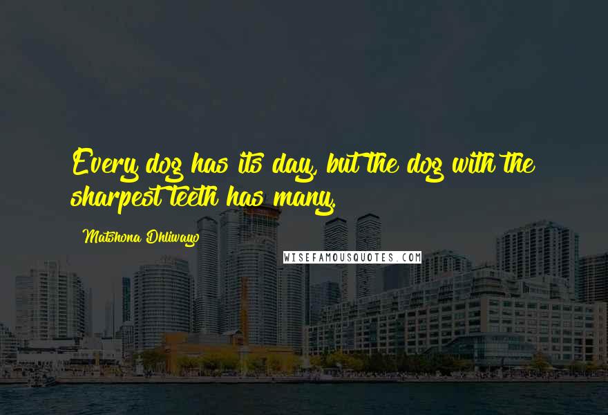 Matshona Dhliwayo Quotes: Every dog has its day, but the dog with the sharpest teeth has many.