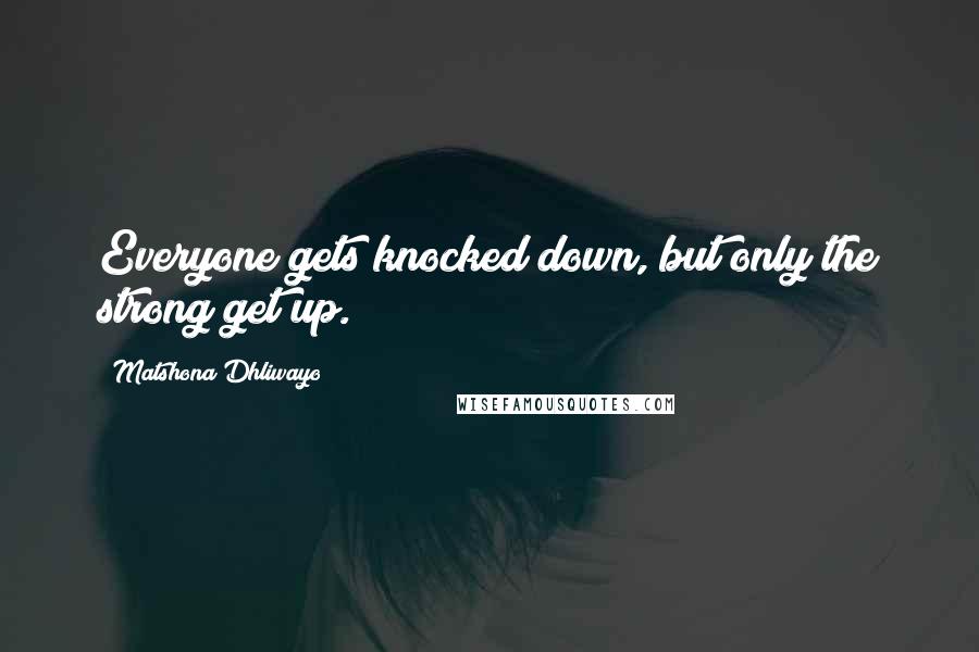 Matshona Dhliwayo Quotes: Everyone gets knocked down, but only the strong get up.