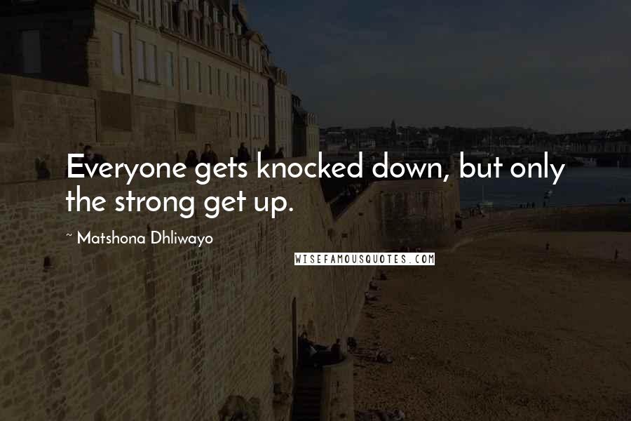 Matshona Dhliwayo Quotes: Everyone gets knocked down, but only the strong get up.