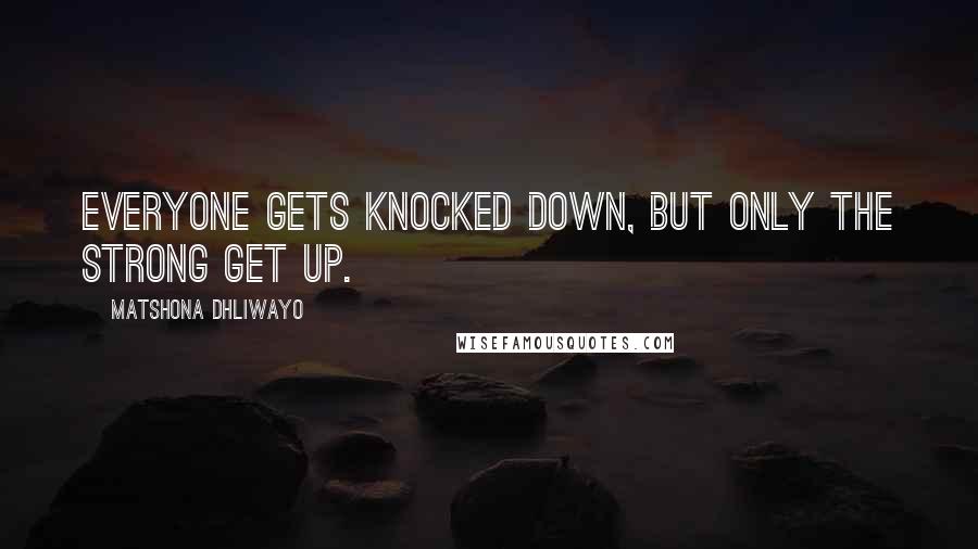 Matshona Dhliwayo Quotes: Everyone gets knocked down, but only the strong get up.