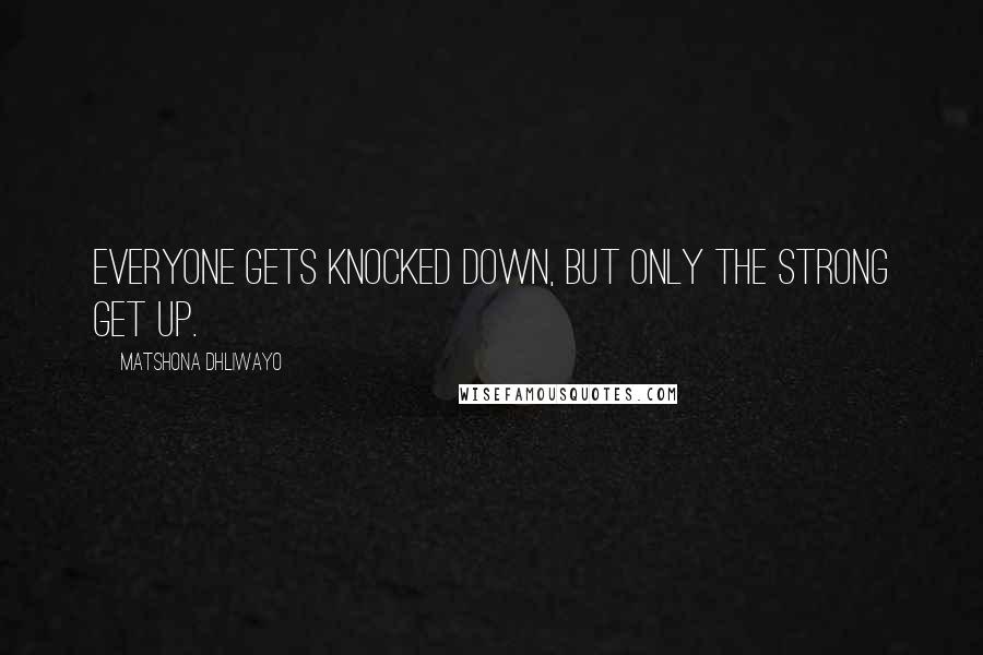 Matshona Dhliwayo Quotes: Everyone gets knocked down, but only the strong get up.