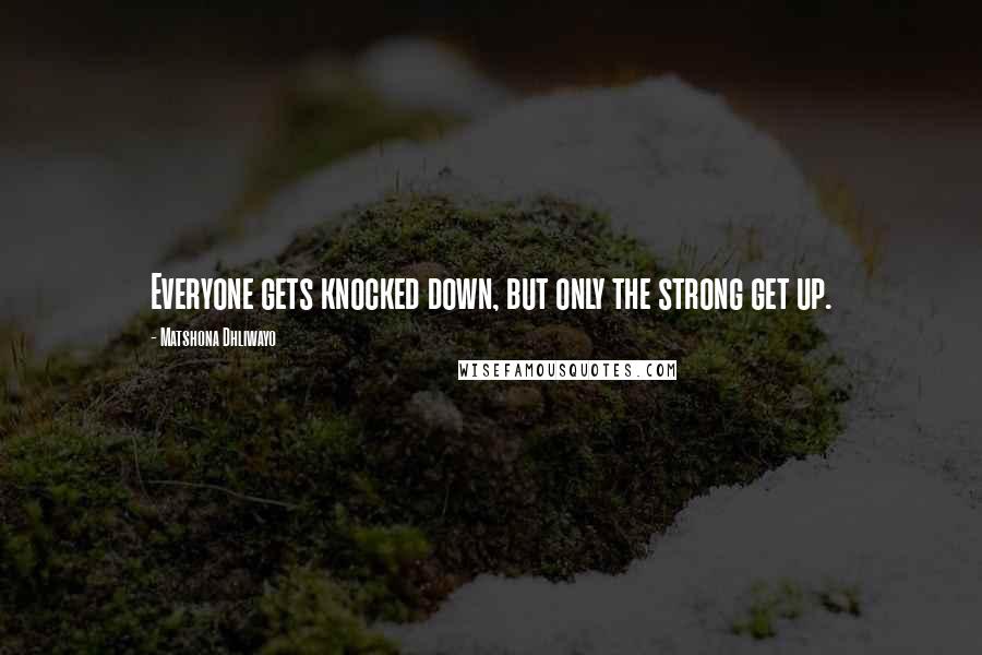 Matshona Dhliwayo Quotes: Everyone gets knocked down, but only the strong get up.