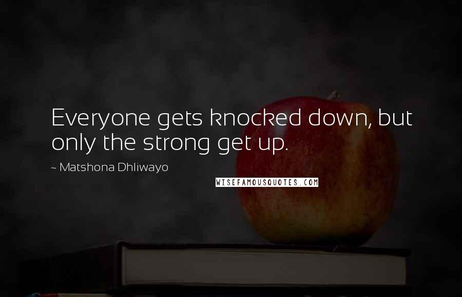Matshona Dhliwayo Quotes: Everyone gets knocked down, but only the strong get up.