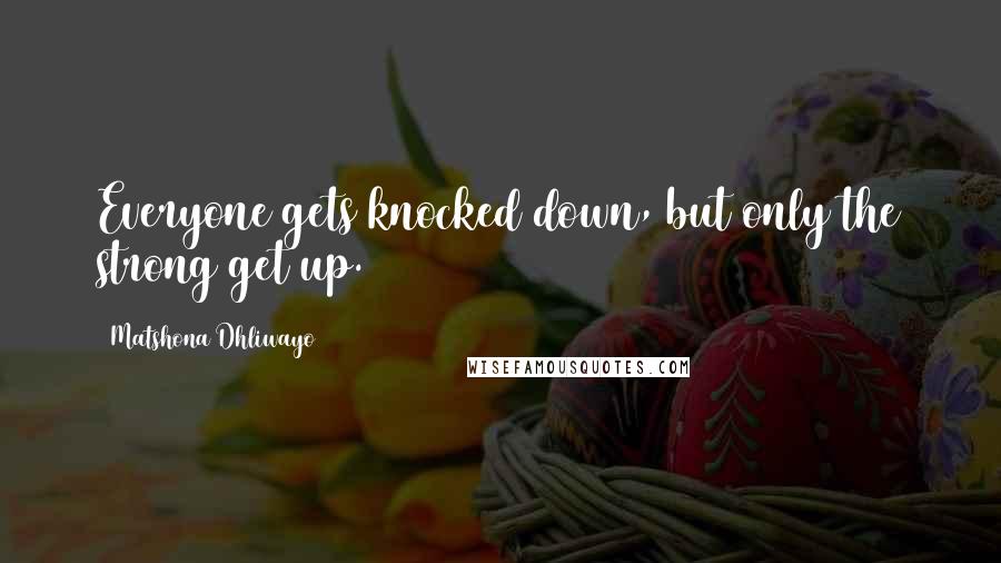 Matshona Dhliwayo Quotes: Everyone gets knocked down, but only the strong get up.