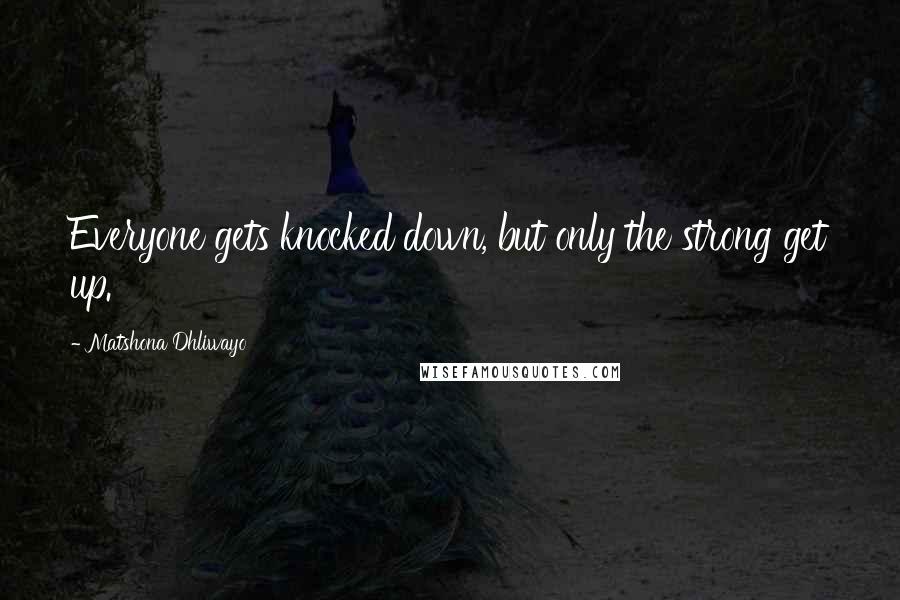 Matshona Dhliwayo Quotes: Everyone gets knocked down, but only the strong get up.