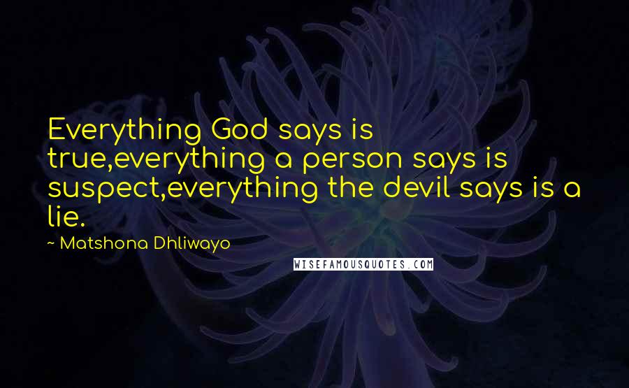 Matshona Dhliwayo Quotes: Everything God says is true,everything a person says is suspect,everything the devil says is a lie.