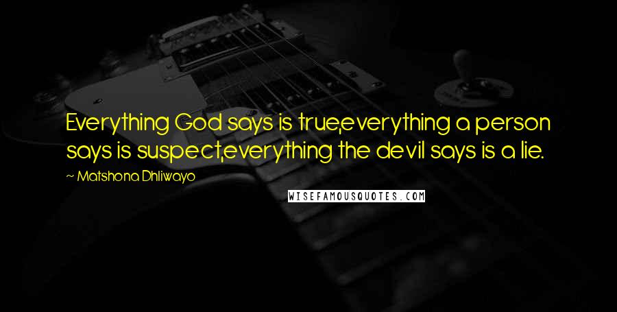 Matshona Dhliwayo Quotes: Everything God says is true,everything a person says is suspect,everything the devil says is a lie.