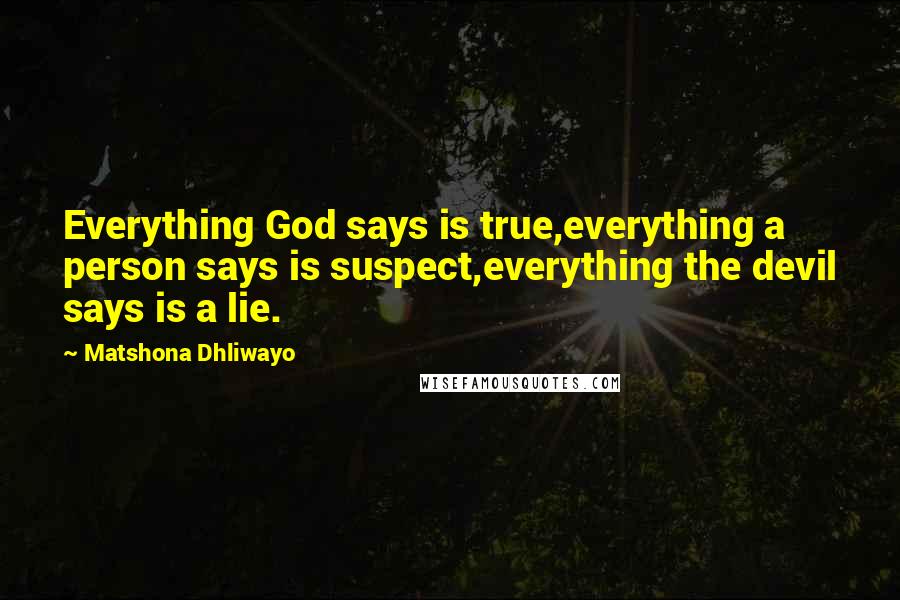 Matshona Dhliwayo Quotes: Everything God says is true,everything a person says is suspect,everything the devil says is a lie.