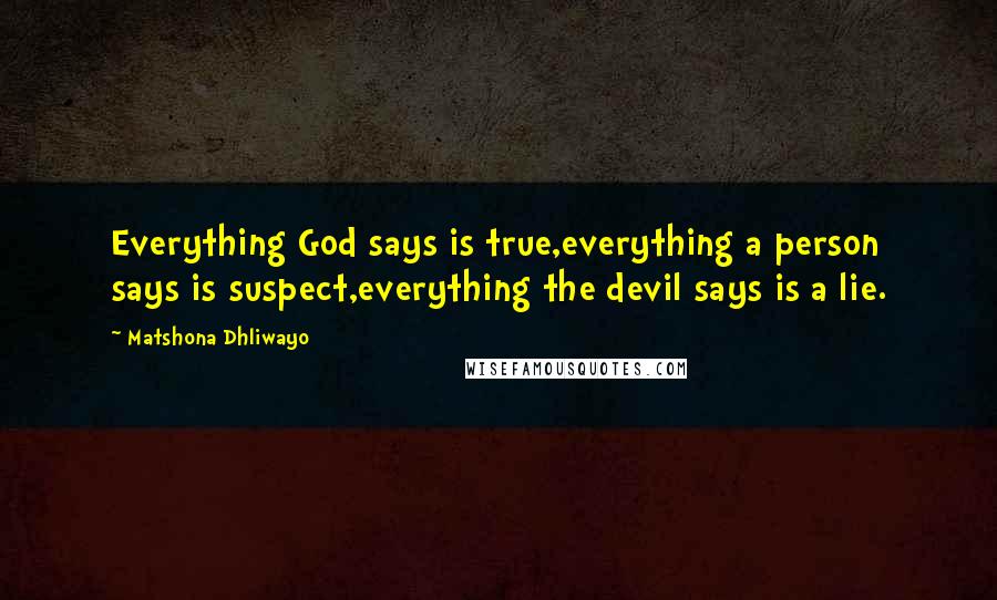 Matshona Dhliwayo Quotes: Everything God says is true,everything a person says is suspect,everything the devil says is a lie.