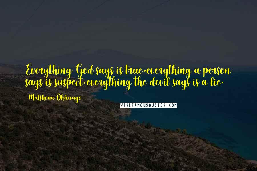 Matshona Dhliwayo Quotes: Everything God says is true,everything a person says is suspect,everything the devil says is a lie.