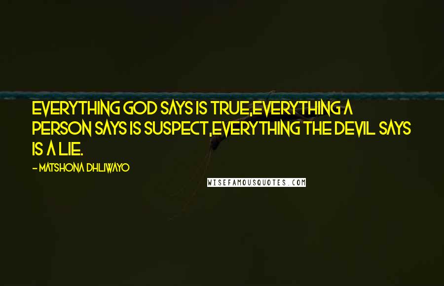 Matshona Dhliwayo Quotes: Everything God says is true,everything a person says is suspect,everything the devil says is a lie.