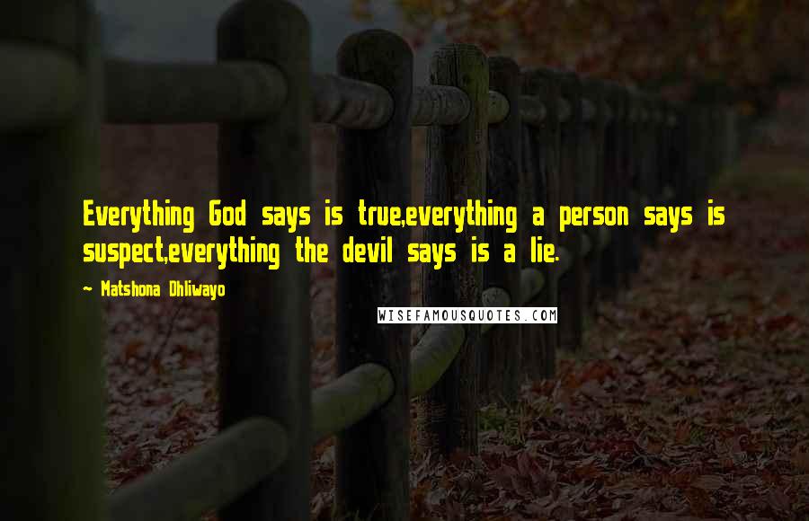 Matshona Dhliwayo Quotes: Everything God says is true,everything a person says is suspect,everything the devil says is a lie.