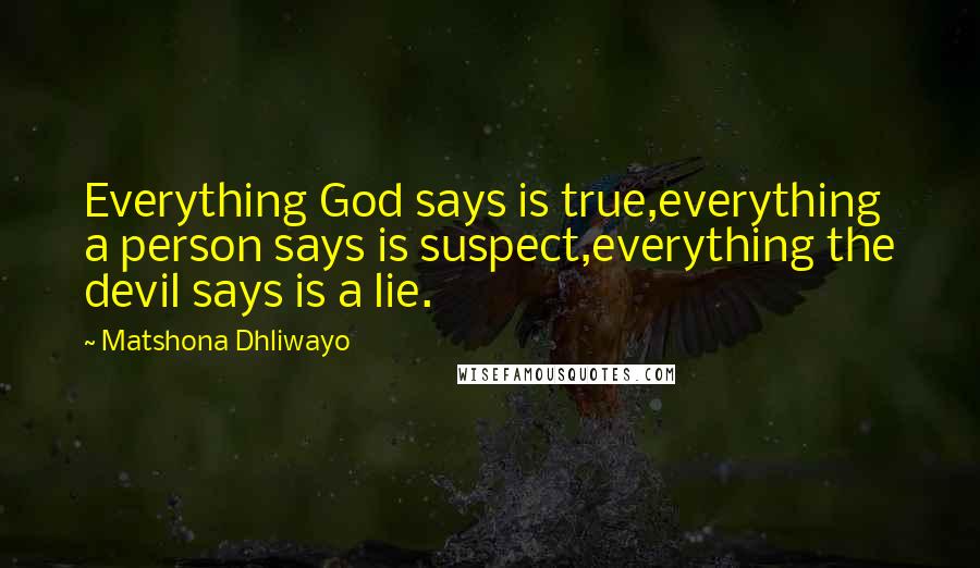 Matshona Dhliwayo Quotes: Everything God says is true,everything a person says is suspect,everything the devil says is a lie.