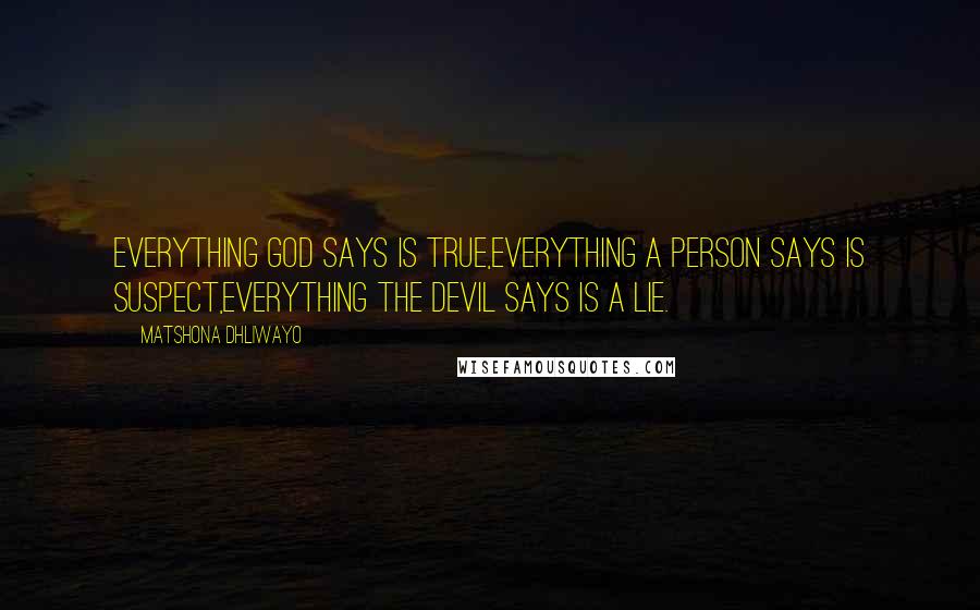 Matshona Dhliwayo Quotes: Everything God says is true,everything a person says is suspect,everything the devil says is a lie.