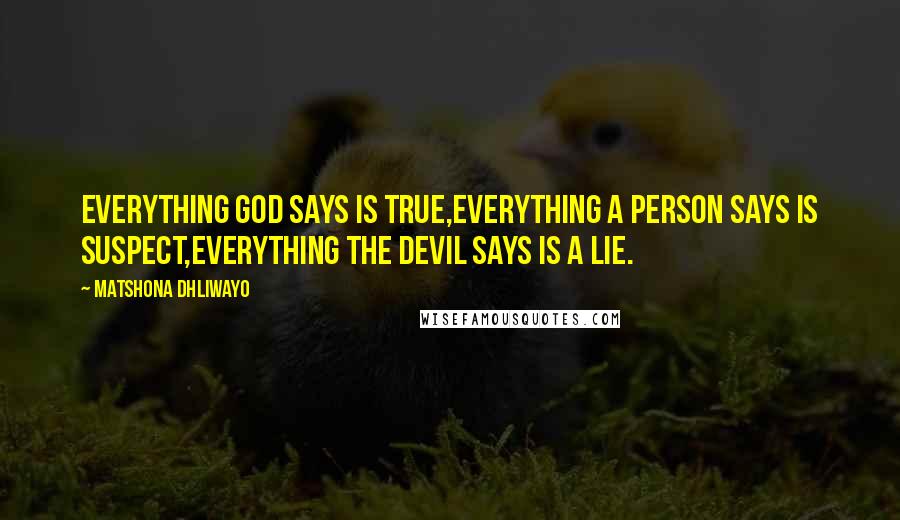 Matshona Dhliwayo Quotes: Everything God says is true,everything a person says is suspect,everything the devil says is a lie.