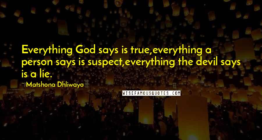 Matshona Dhliwayo Quotes: Everything God says is true,everything a person says is suspect,everything the devil says is a lie.