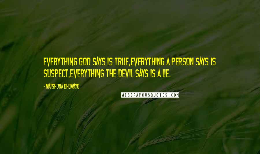 Matshona Dhliwayo Quotes: Everything God says is true,everything a person says is suspect,everything the devil says is a lie.