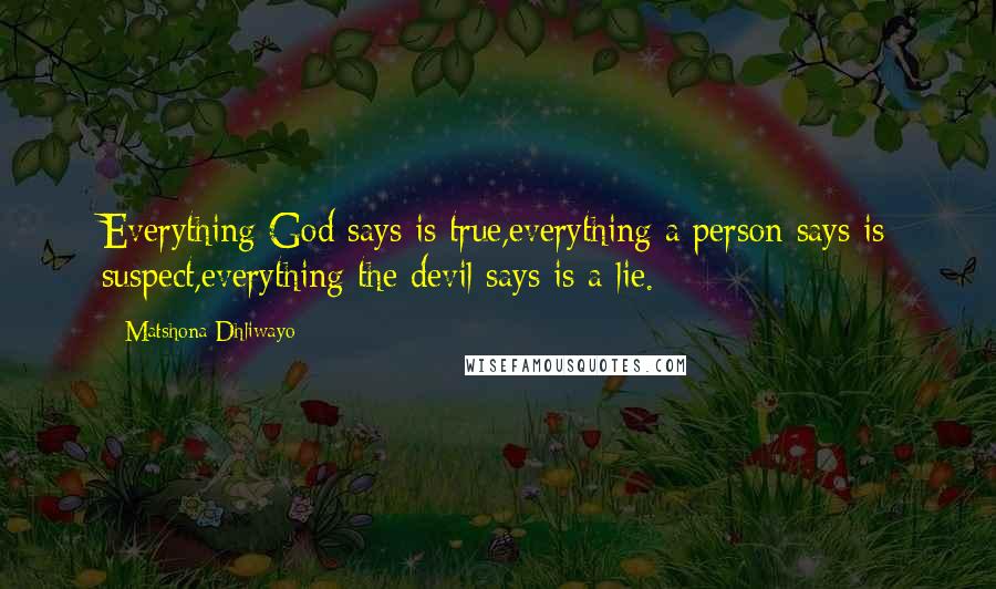 Matshona Dhliwayo Quotes: Everything God says is true,everything a person says is suspect,everything the devil says is a lie.