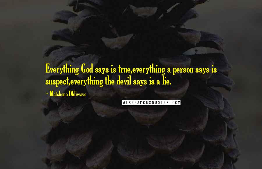 Matshona Dhliwayo Quotes: Everything God says is true,everything a person says is suspect,everything the devil says is a lie.