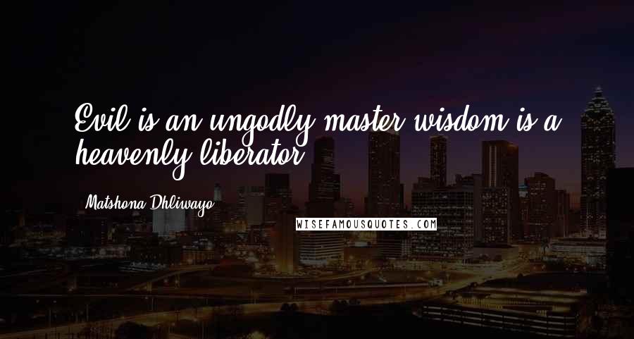 Matshona Dhliwayo Quotes: Evil is an ungodly master;wisdom is a heavenly liberator.