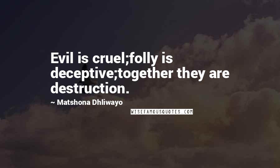 Matshona Dhliwayo Quotes: Evil is cruel;folly is deceptive;together they are destruction.