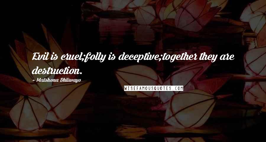 Matshona Dhliwayo Quotes: Evil is cruel;folly is deceptive;together they are destruction.