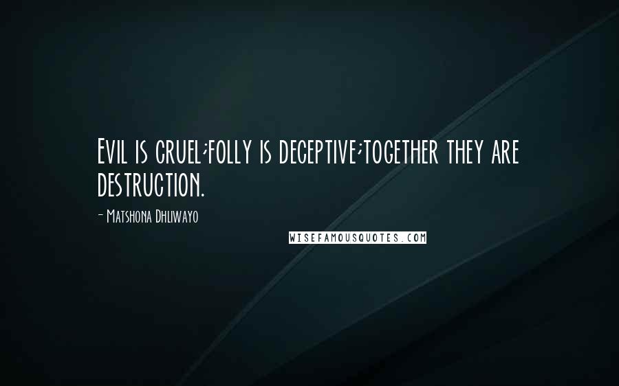 Matshona Dhliwayo Quotes: Evil is cruel;folly is deceptive;together they are destruction.