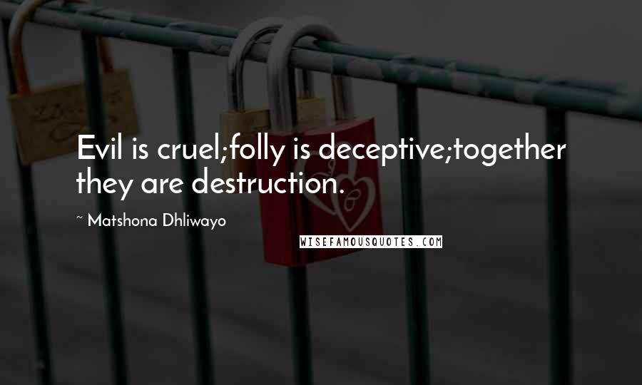 Matshona Dhliwayo Quotes: Evil is cruel;folly is deceptive;together they are destruction.