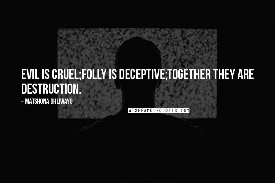 Matshona Dhliwayo Quotes: Evil is cruel;folly is deceptive;together they are destruction.