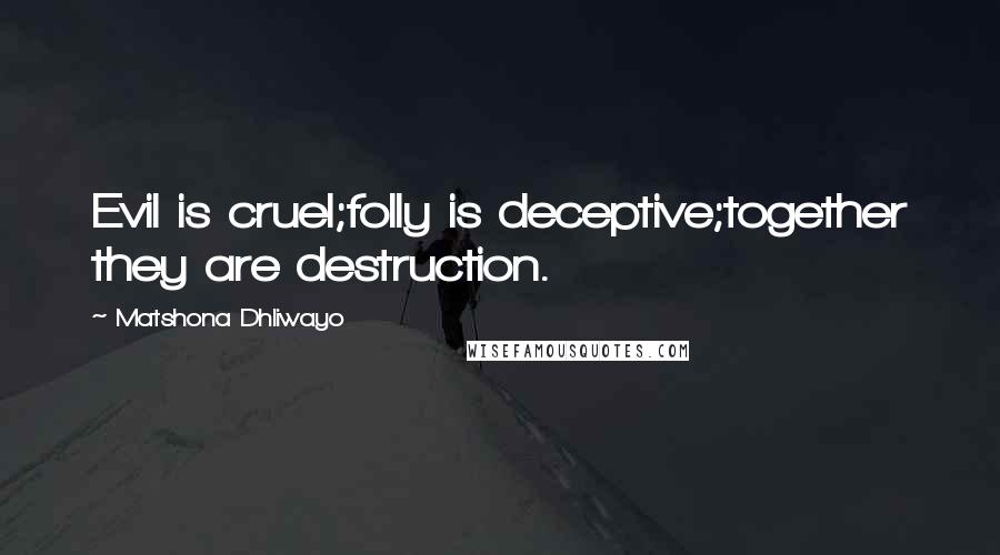 Matshona Dhliwayo Quotes: Evil is cruel;folly is deceptive;together they are destruction.