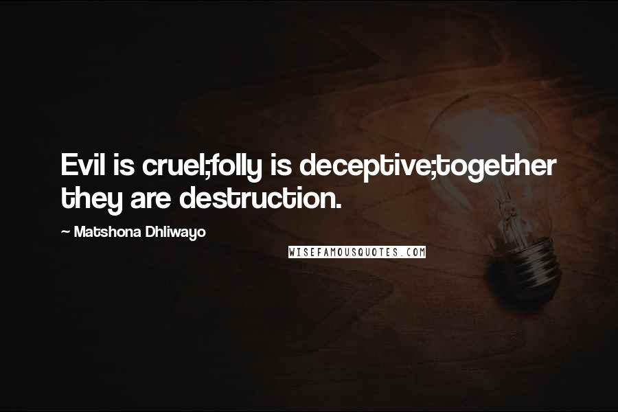 Matshona Dhliwayo Quotes: Evil is cruel;folly is deceptive;together they are destruction.