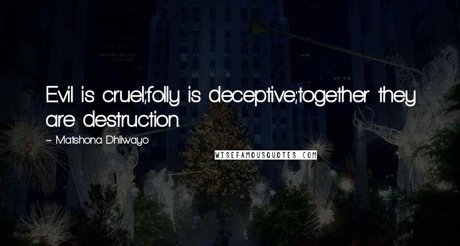 Matshona Dhliwayo Quotes: Evil is cruel;folly is deceptive;together they are destruction.