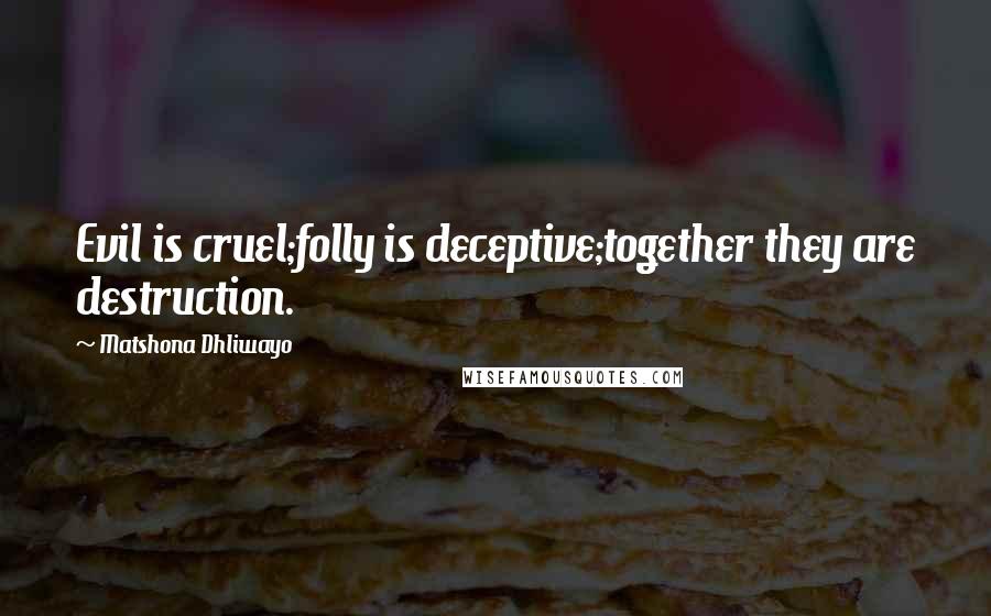 Matshona Dhliwayo Quotes: Evil is cruel;folly is deceptive;together they are destruction.