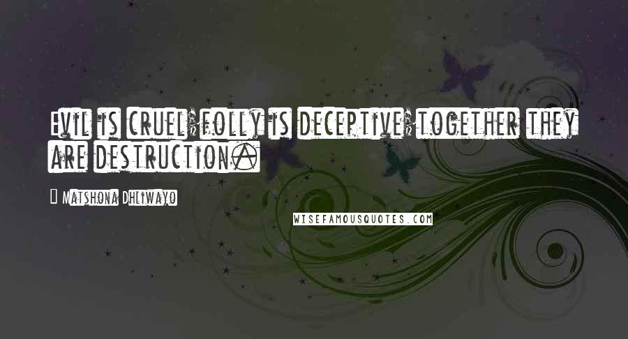 Matshona Dhliwayo Quotes: Evil is cruel;folly is deceptive;together they are destruction.