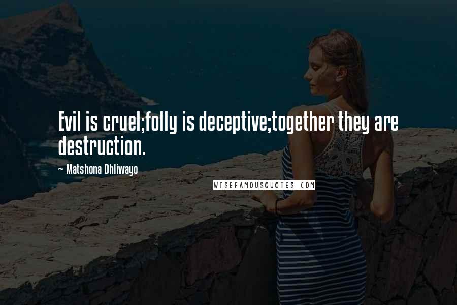 Matshona Dhliwayo Quotes: Evil is cruel;folly is deceptive;together they are destruction.