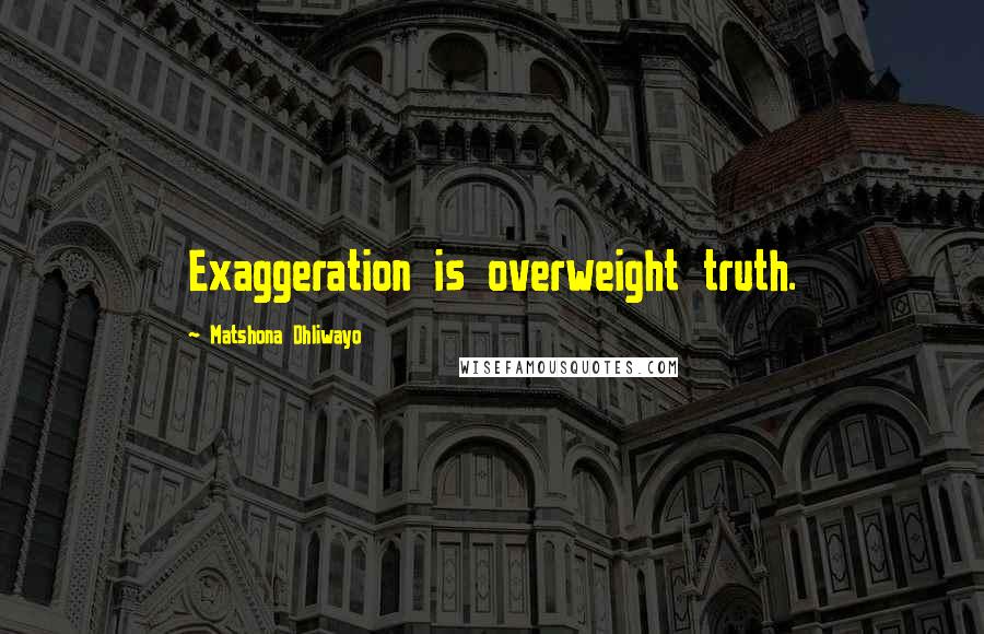 Matshona Dhliwayo Quotes: Exaggeration is overweight truth.