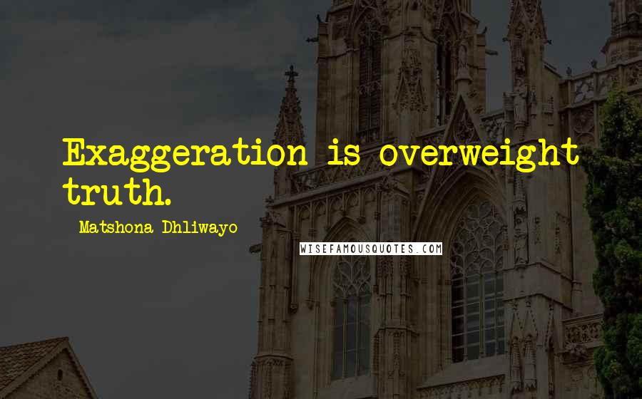 Matshona Dhliwayo Quotes: Exaggeration is overweight truth.