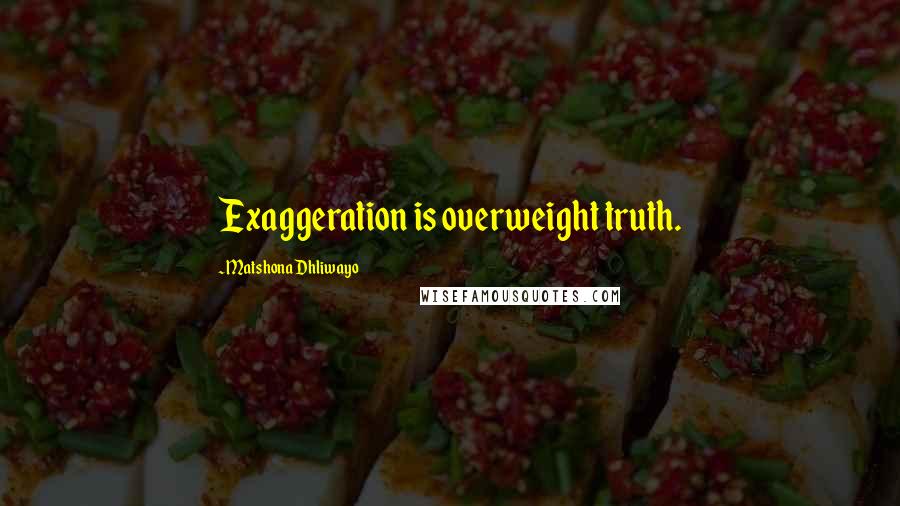 Matshona Dhliwayo Quotes: Exaggeration is overweight truth.