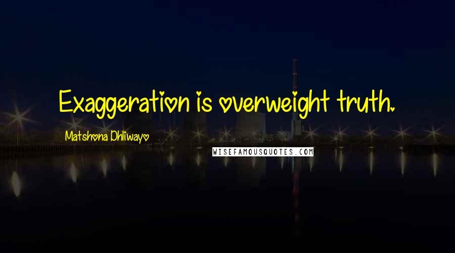 Matshona Dhliwayo Quotes: Exaggeration is overweight truth.