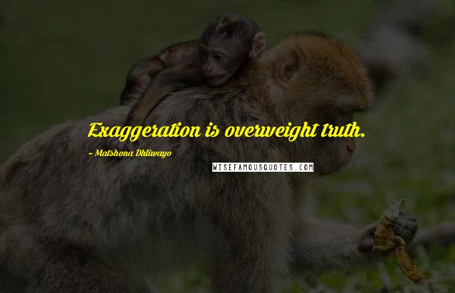 Matshona Dhliwayo Quotes: Exaggeration is overweight truth.
