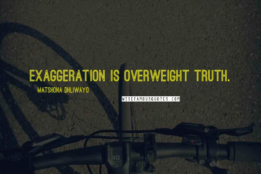 Matshona Dhliwayo Quotes: Exaggeration is overweight truth.