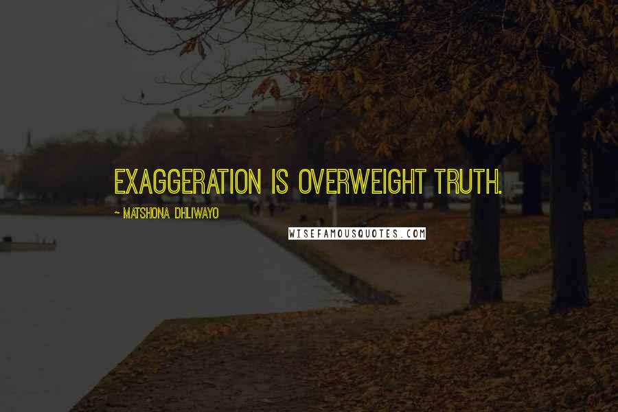 Matshona Dhliwayo Quotes: Exaggeration is overweight truth.