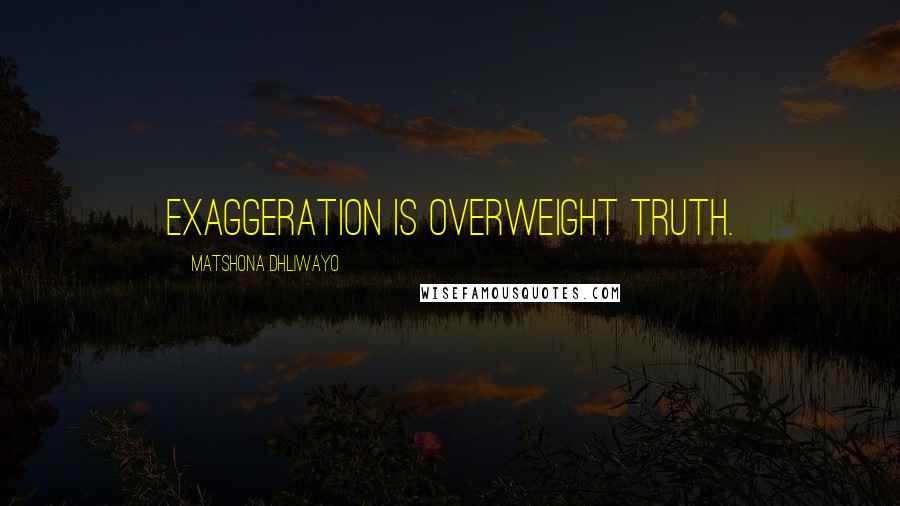 Matshona Dhliwayo Quotes: Exaggeration is overweight truth.