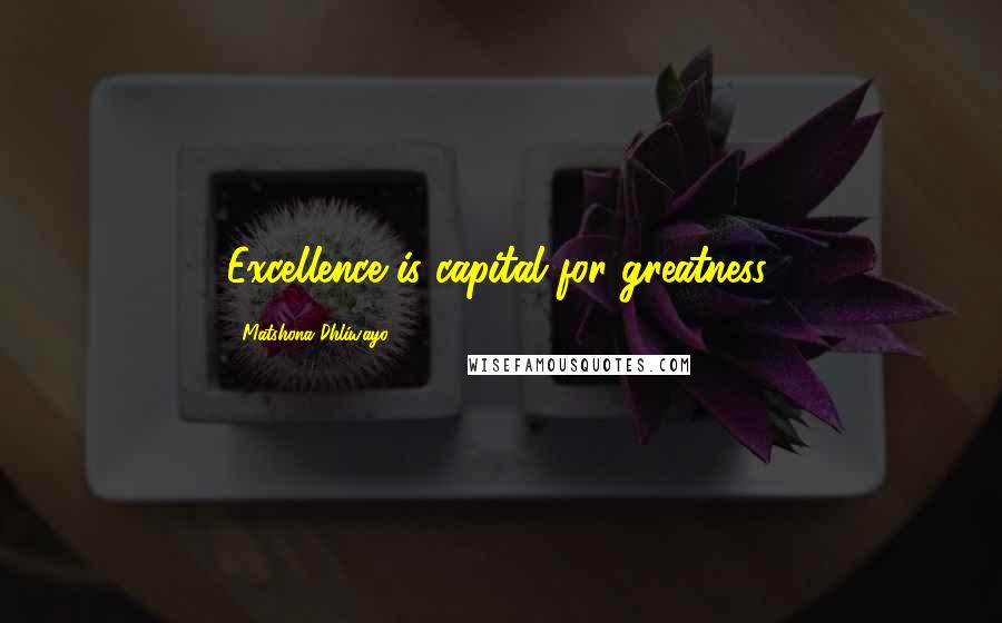 Matshona Dhliwayo Quotes: Excellence is capital for greatness.