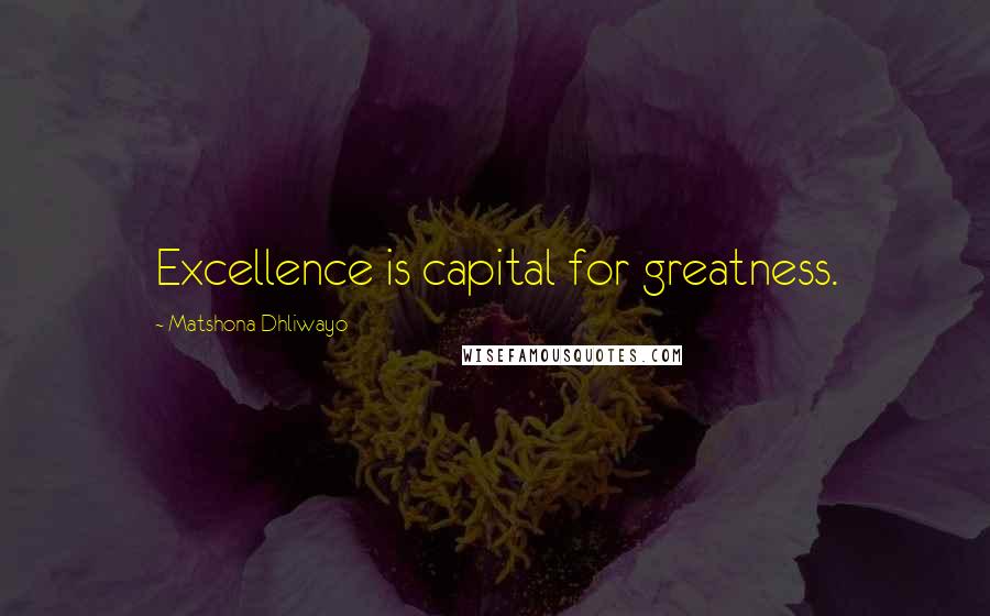 Matshona Dhliwayo Quotes: Excellence is capital for greatness.