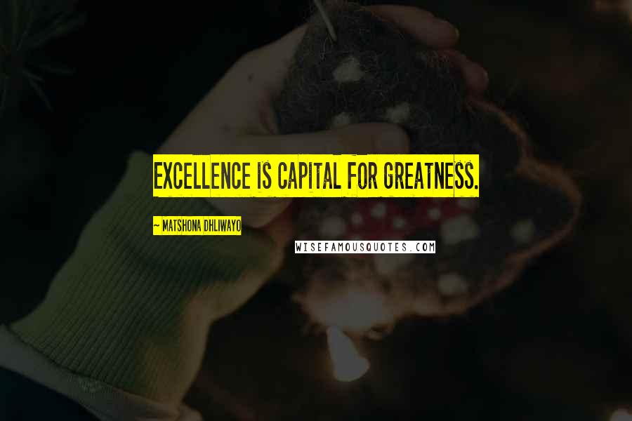 Matshona Dhliwayo Quotes: Excellence is capital for greatness.